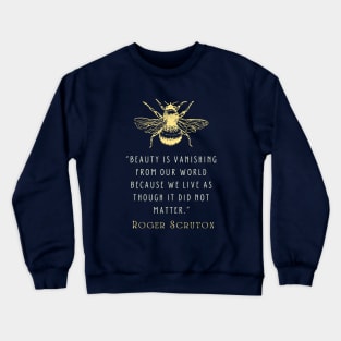 Roger Scruton quote: Beauty is vanishing from our world because we live as though it did not matter. Crewneck Sweatshirt